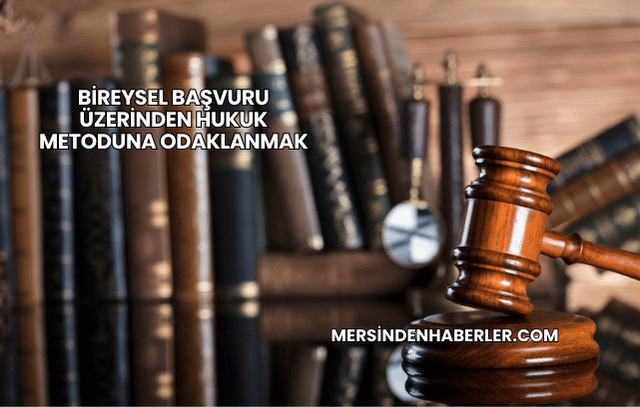 Bireysel Başvuru Üzerinden Hukuk Metoduna Odaklanmak