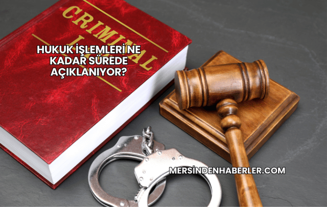 Hukuk İşlemleri Ne Kadar Sürede Açıklanıyor?