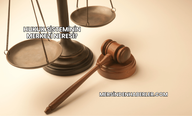 Hukuk Sisteminin Merkezi Neresi?