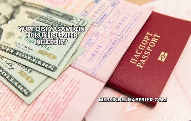 Yurt Dışı Yaşam İçin Hukuki İşlemler Nelerdir?