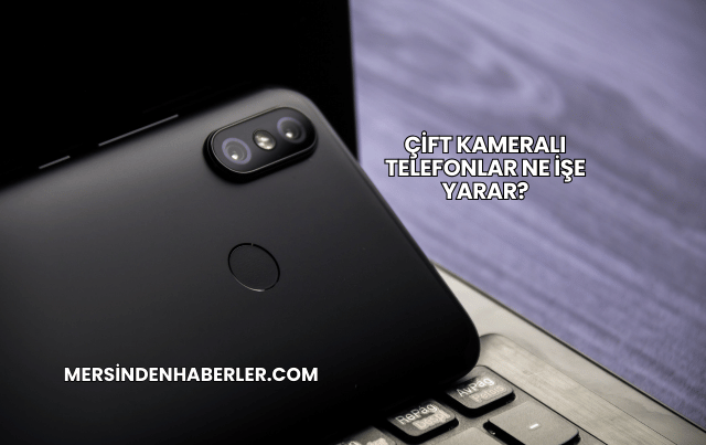 Çift Kameralı Telefonlar Ne İşe Yarar?