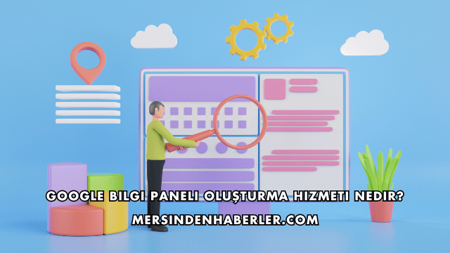 Google Bilgi Paneli Oluşturma Hizmeti Nedir?
